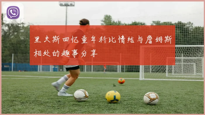 里夫斯回忆童年科比情结与詹姆斯相处的趣事分享