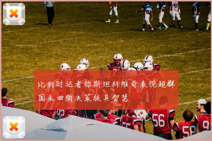 比利时记者称斯坦科维奇表现超群国米回购决策极具智慧