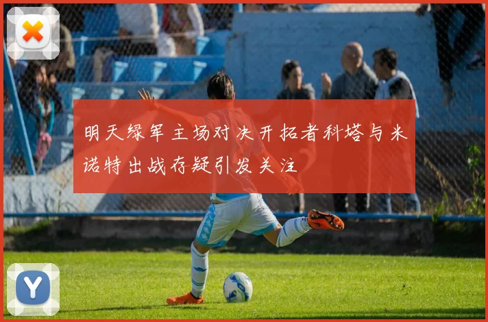 明天绿军主场对决开拓者科塔与米诺特出战存疑引发关注