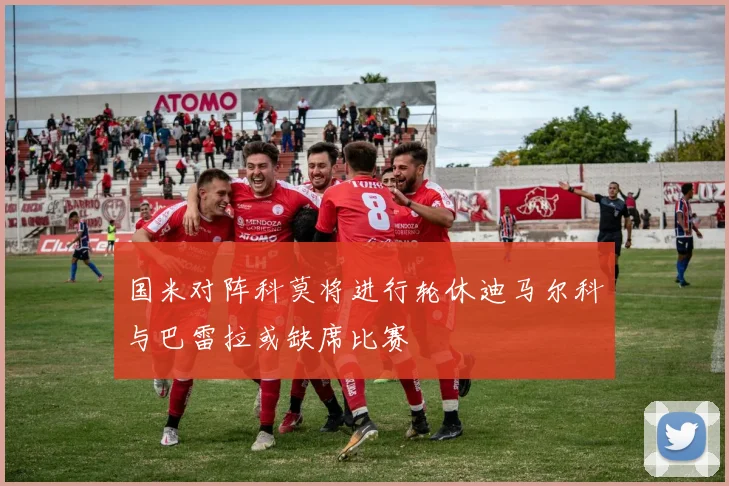 国米对阵科莫将进行轮休迪马尔科与巴雷拉或缺席比赛