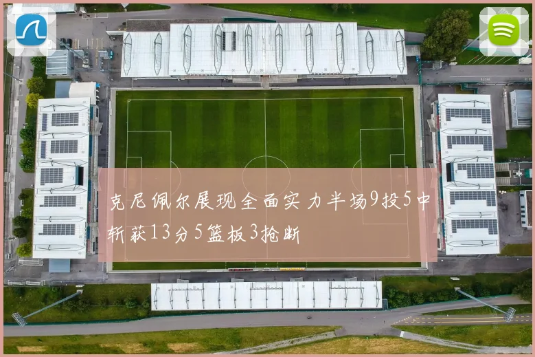 克尼佩尔展现全面实力半场9投5中斩获13分5篮板3抢断