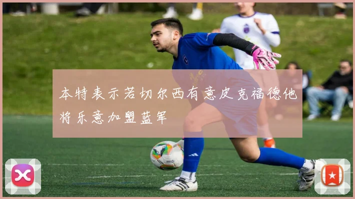本特表示若切尔西有意皮克福德他将乐意加盟蓝军