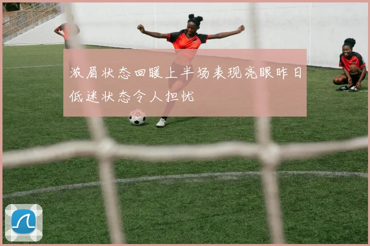 浓眉状态回暖上半场表现亮眼昨日低迷状态令人担忧