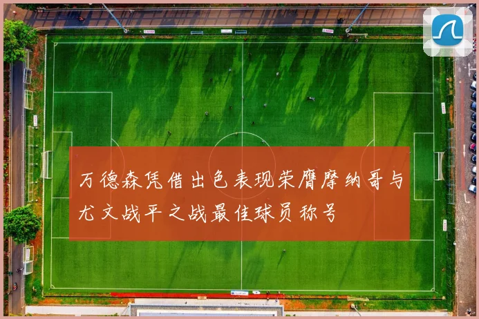 万德森凭借出色表现荣膺摩纳哥与尤文战平之战最佳球员称号