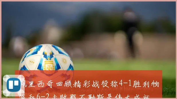 佩里西奇回顾精彩战役称4-1胜利物浦和6-2击败那不勒斯是伟大成就