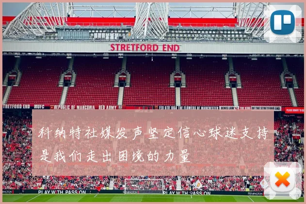 科纳特社媒发声坚定信心球迷支持是我们走出困境的力量